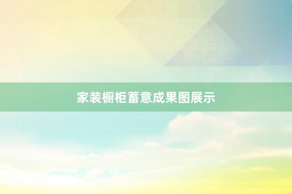 家装橱柜蓄意成果图展示