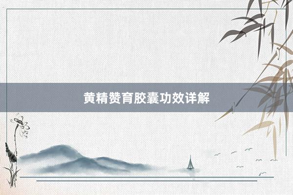 黄精赞育胶囊功效详解